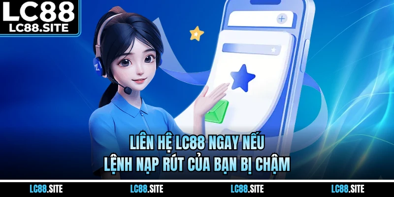 Liên hệ LC88 ngay nếu lệnh nạp rút của bạn bị chậm